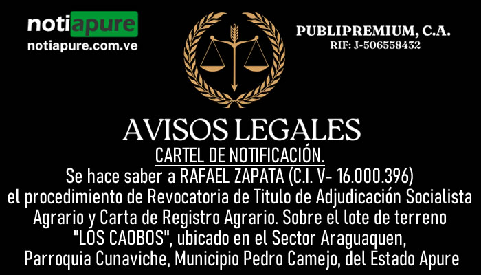 CARTEL DE NOTIFICACIÓN. Se hace saber a RAFAEL ZAPATA (C.I. V- 16.000.396) el procedimiento de Revocatoria de Titulo de Adjudicación Socialista Agrario y Carta de Registro Agrario. Sobre el lote de terreno "LOS CAOBOS", ubicado en el Sector Araguaquen, Parroquia Cunaviche, Municipio Pedro Camejo, del Estado Apure