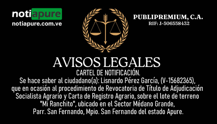 CARTEL DE NOTIFICACIÓN. Se hace saber al ciudadano(a): Lisnardo Pérez García, (V-15682365), que en ocasión al procedimiento de Revocatoria de Título de Adjudicación Socialista Agrario y Carta de Registro Agrario, sobre el lote de terreno "Mi Ranchito", ubicado en el Sector Médano Grande, Parr. San Fernando, Mpio. San Fernando del estado Apure.