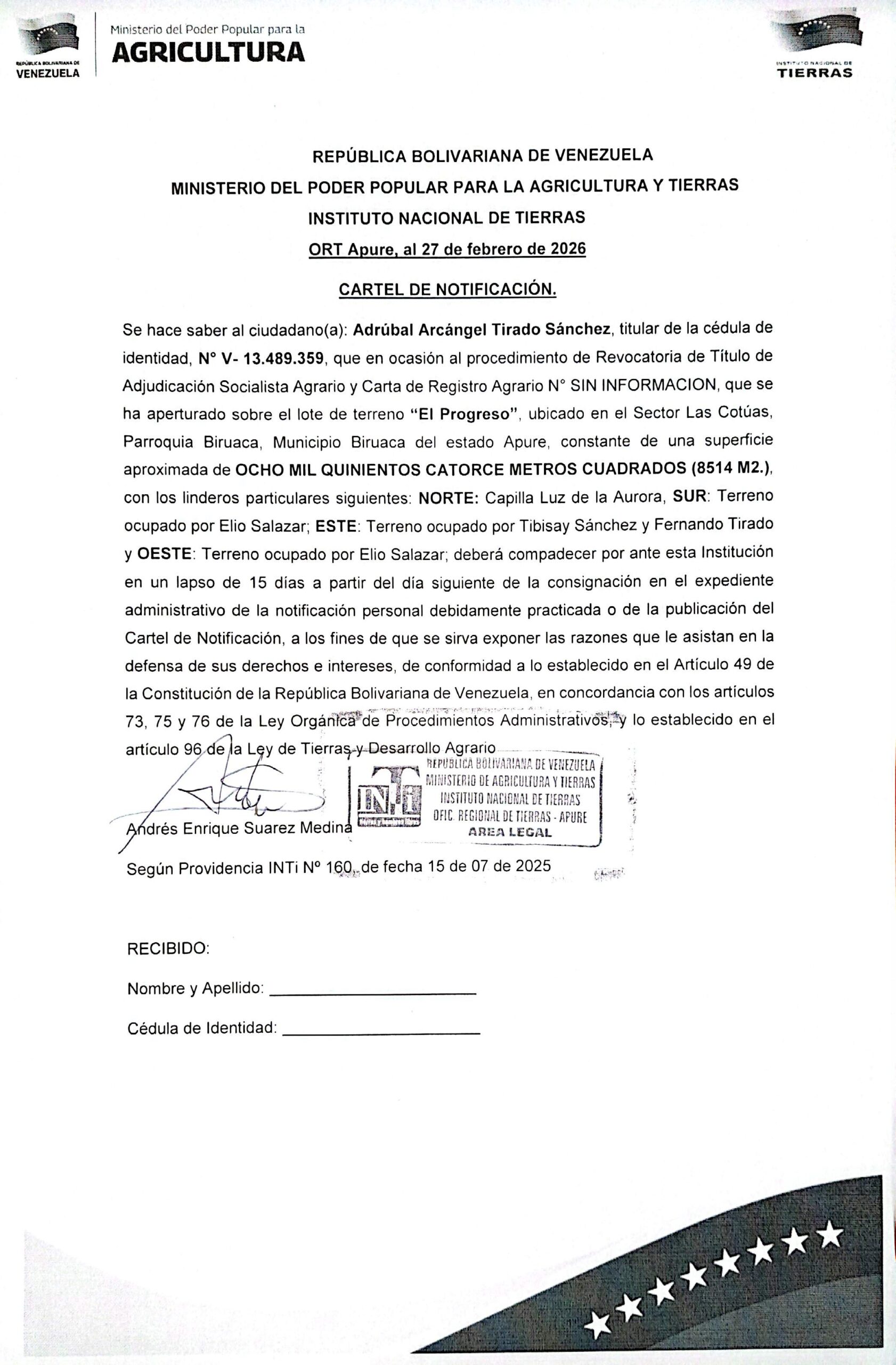 CARTEL DE NOTIFICACIÓN. Se hace saber al ciudadano(a): Adrúbal Arcángel Tirado Sánchez, (V- 13.489.359), el procedimiento de Revocatoria de Título de Adjudicación Socialista Agrario y Carta de Registro Agrario, sobre el lote de terreno "El Progreso", ubicado en el Sector Las Cotúas, Parr. Biruaca, Mpio. Biruaca del estado Apure.