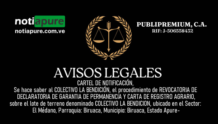 CARTEL DE NOTIFICACIÓN. Se hace saber al COLECTIVO LA BENDICIÓN, el procedimiento de REVOCATORIA DE DECLARATORIA DE GARANTIA DE PERMANENCIA Y CARTA DE REGISTRO AGRARIO, sobre el lote de terreno denominado COLECTIVO LA BENDICION, ubicado en el Sector: El Médano, Parroquia: Biruaca, Municipio: Biruaca, Estado Apure.