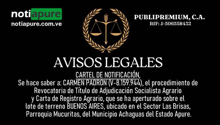CARTEL DE NOTIFICACIÓN. Se hace saber a: CARMEN PADRON (V-8.159.944), el procedimiento de Revocatoria de Título de Adjudicación Socialista Agrario y Carta de Registro Agrario, que se ha aperturado sobre el lote de BUENOS AIRES, ubicado en el Sector Las Brisas, Parroquia Mucuritas, del Municipio Achaguas del Estado Apure.