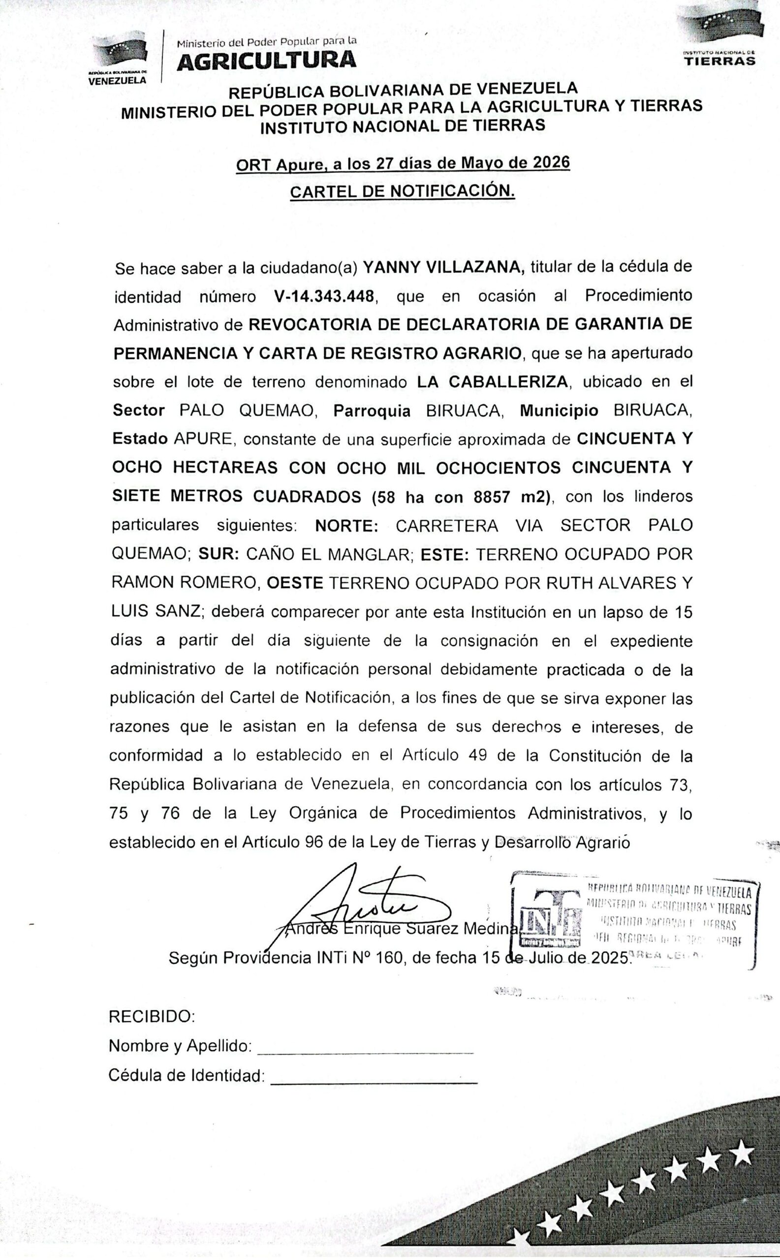 CARTEL DE NOTIFICACIÓN. Se hace saber a: YANNY VILLAZANA (V-14.343.448), el Procedimiento Administrativo de REVOCATORIA DE DECLARATORIA DE GARANTIA DE PERMANENCIA Y CARTA DE REGISTRO AGRARIO, sobre el lote de terreno “LA CABALLERIZA”, ubicado en el Sector PALO QUEMAO, Parroquia BIRUACA, Municipio BIRUACA, Estado APURE.
