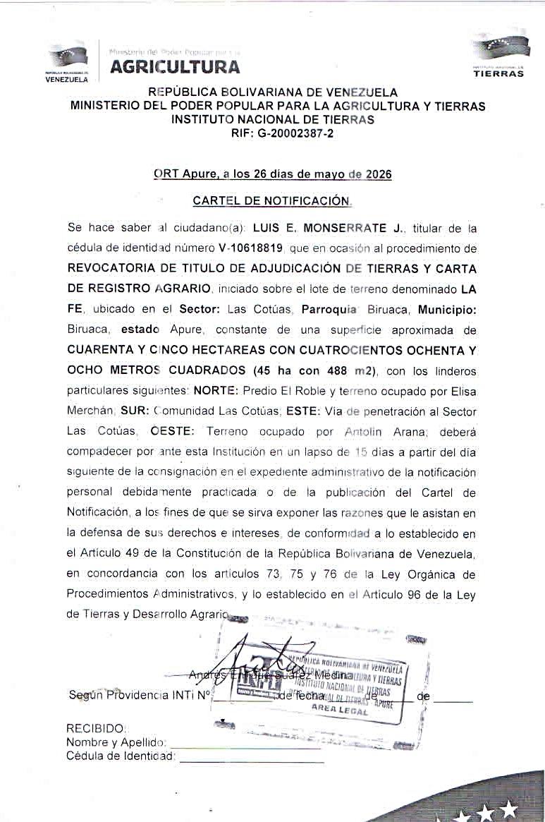 CARTEL DE NOTIFICACIÓN, Se hace saber a: LUIS E. MONSERRATE J. (V-10618819), el procedimiento de REVOCATORIA DE TITULO DE ADJUDICACIÓN DE TIERRAS Y CARTA DE REGISTRO AGRARIO, sobre el lote de terreno denominado LA FE, ubicado en el Sector: Las Cotúas, Parr. Biruaca, Mpio: Biruaca, estado Apure.