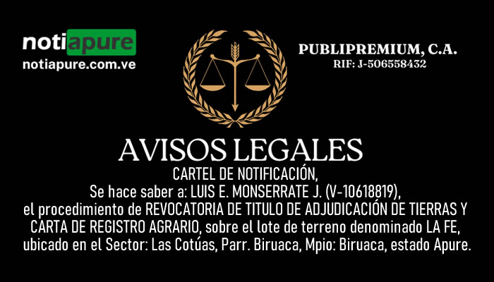 CARTEL DE NOTIFICACIÓN, Se hace saber a: LUIS E. MONSERRATE J. (V-10618819), el procedimiento de REVOCATORIA DE TITULO DE ADJUDICACIÓN DE TIERRAS Y CARTA DE REGISTRO AGRARIO, sobre el lote de terreno denominado LA FE, ubicado en el Sector: Las Cotúas, Parr. Biruaca, Mpio: Biruaca, estado Apure.