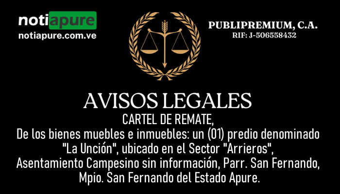 CARTEL DE REMATE, De los bienes muebles e inmuebles: un (01) predio denominado "La Unción", ubicado en el Sector "Arrieros", Asentamiento Campesino sin información, Parr. San Fernando, Mpio. San Fernando del Estado Apure.