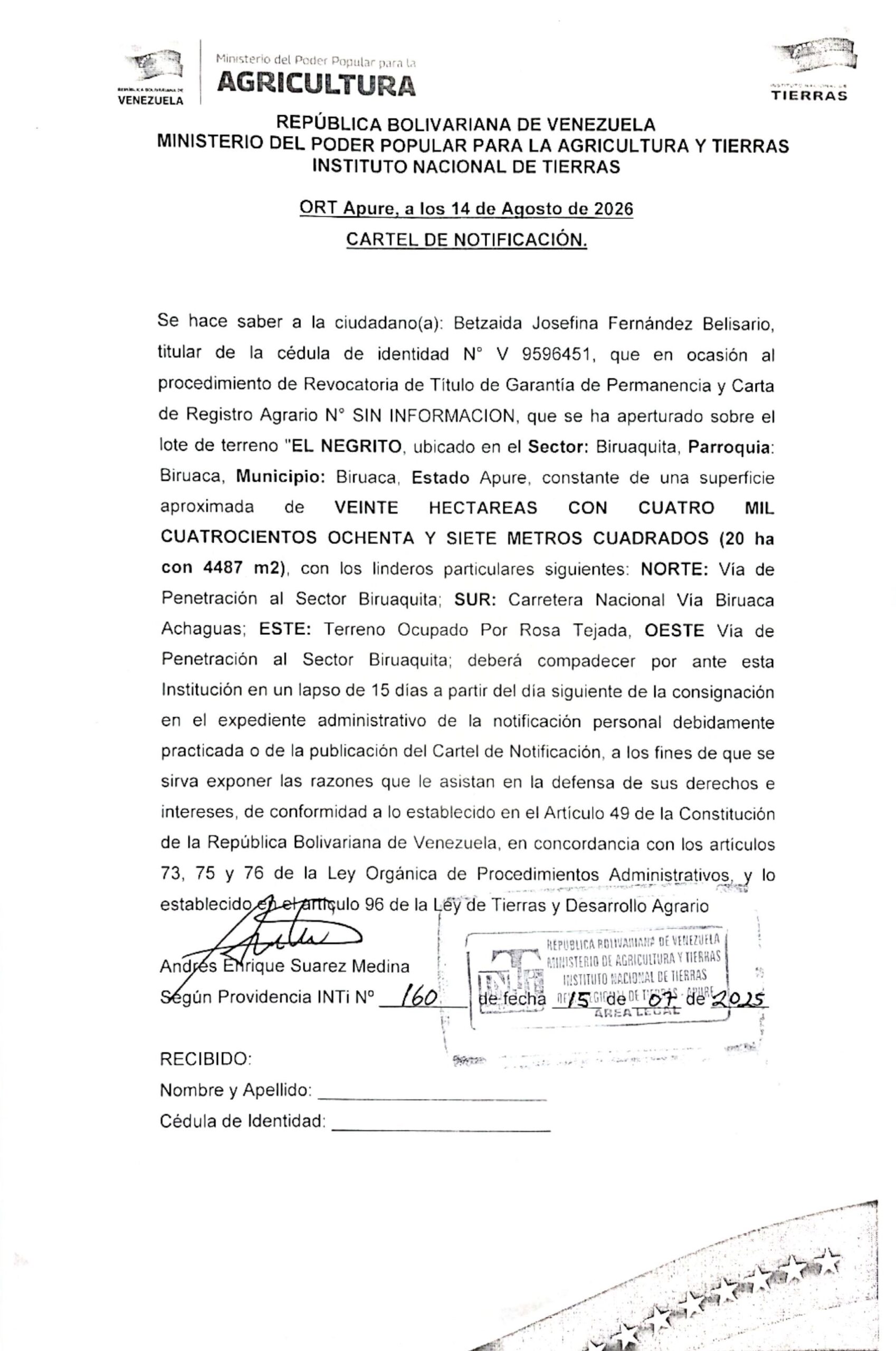 Se hace saber a: Betzaida Josefina Fernández Belisario (V-9596451), que en ocasión al procedimiento de Revocatoria de Título de Garantía de Permanencia y Carta de Registro Agrario, sobre el lote de terreno "EL NEGRITO, ubicado en el Sector: Biruaquita, CARTEL DE NOTIFICACIÓN: Se hace saber a: Betzaida Josefina Fernández Belisario (V-9596451), que en ocasión al procedimiento de Revocatoria de Título de Garantía de Permanencia y Carta de Registro Agrario, sobre el lote de terreno "EL NEGRITO, ubicado en el Sector: Biruaquita, Parr.: Biruaca, Mpio: Biruaca, Estado Apure.