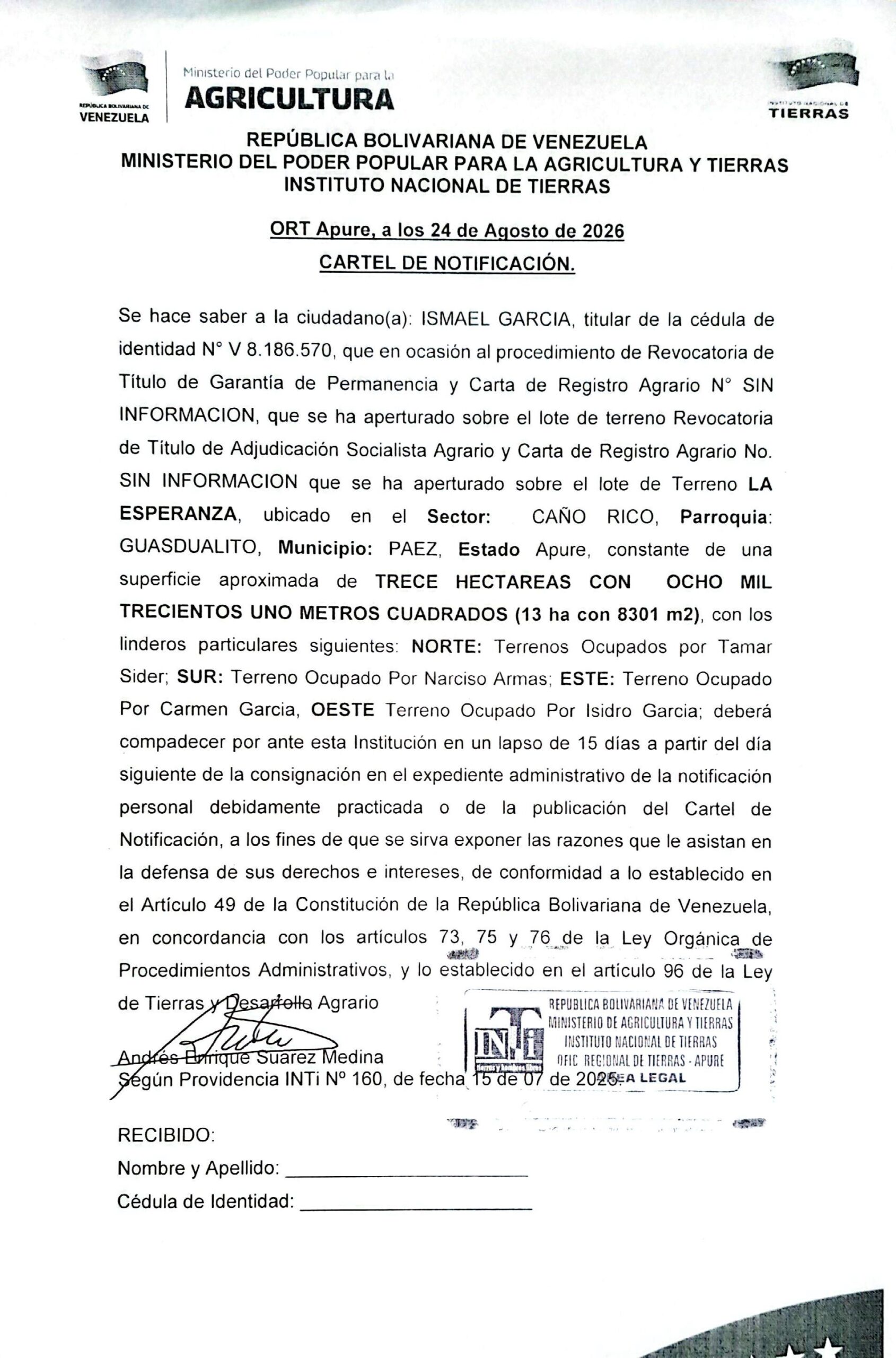 CARTEL DE NOTIFICACIÓN. Se hace saber a: ISMAEL GARCIA, (V-8.186.570), el procedimiento de REVOCATORIA DE TITULO DE ADJUDICACIÓN DE TIERRAS Y CARTA DE REGISTRO AGRARIO, sobre el lote de terreno “LA ESPERANZA”, ubicado en el Sector: CAÑO RICO, Parr.: GUASDUALITO, Mpio: PAEZ, Estado Apure.