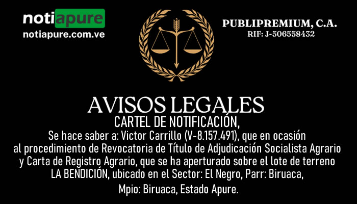 Se hace saber a: Victor Carrillo (V-8.157.491), que en ocasión al procedimiento de Revocatoria de Título de Adjudicación Socialista Agrario y Carta de Registro Agrario, que se ha aperturado sobre el lote de terreno LA BENDICIÓN, ubicado en el Sector: El Negro, Parr: Biruaca, Mpio: Biruaca, Estado Apure.