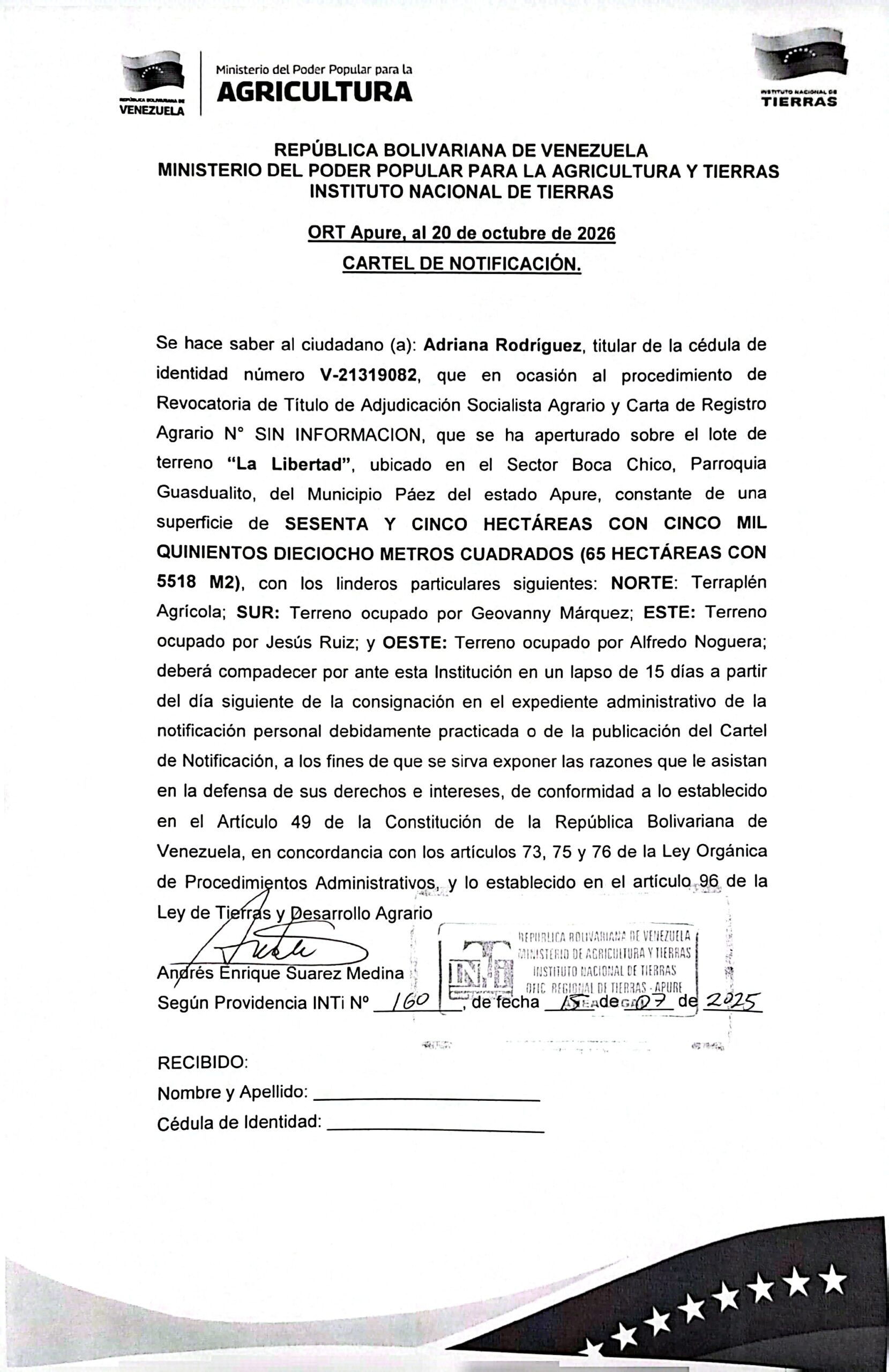 CARTEL DE NOTIFICACIÓN. Se hace saber a: Adriana Rodríguez, (V-21.319.082), el procedimiento de Revocatoria de Título de Adjudicación Socialista Agrario y Carta, que se ha aperturado sobre el lote de terreno "La Libertad", ubicado en el Sector Boca Chico, Parr. Guasdualito, del Mpio Páez