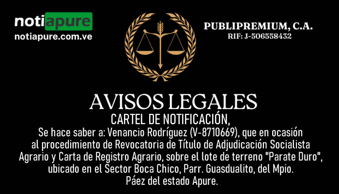 CARTEL DE NOTIFICACIÓN. Se hace saber a: Venancio Rodríguez (V-8710669), que en ocasión al procedimiento de Revocatoria de Título de Adjudicación Socialista Agrario y Carta de Registro Agrario, sobre el lote de terreno "Parate Duro", ubicado en el Sector Boca Chico, Parr. Guasdualito, del Mpio. Páez del estado Apure.