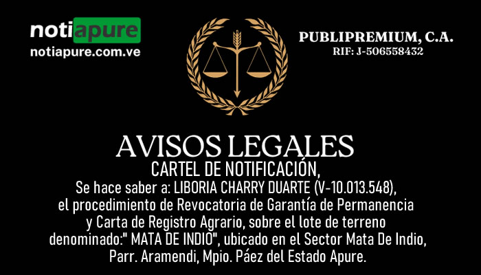 CARTEL DE NOTIFICACIÓN. Se hace saber a: LIBORIA CHARRY DUARTE (V-10.013.548), el procedimiento de Revocatoria de Garantía de Permanencia y Carta de Registro Agrario, sobre el lote de terreno denominado:" MATA DE INDIO", ubicado en el Sector Mata De Indio, Parr. Aramendi, Mpio. Páez del Estado Apure.